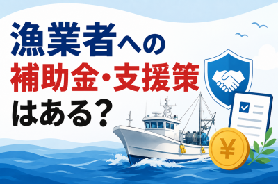 漁業者への補助金・支援策はある?