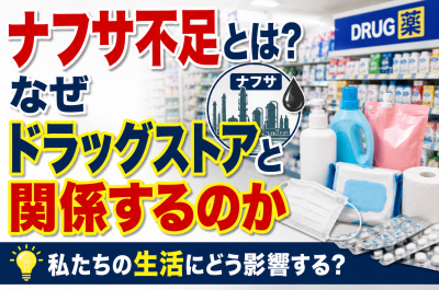 ナフサ不足でドラッグストアはどうなる?マスク・洗剤・医薬品・日用品への影響を解説