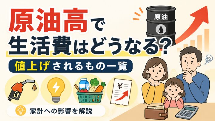 原油高で生活費はどうなる？値上げされるもの一覧と家計への影響を解説