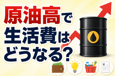 原油高で生活費はどうなる？値上げされるもの一覧と家計への影響を解説