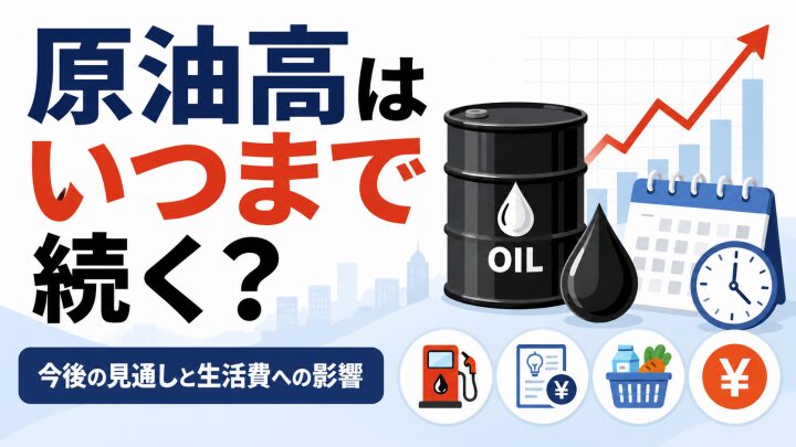 原油高はいつまで続く?今後の見通しと生活費への影響を解説