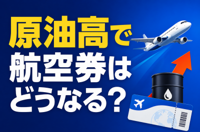 原油高で航空券はどうなる？燃油サーチャージと旅行代への影響を解説